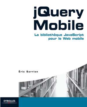 jQuery Mobile: La bibliothèque JavaScript pour le Web mobile de Eric Sarrion