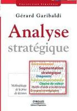 Analyse stratégique: Environnement, segmentation stratégique, diagnostic, gestion du portefeuille, chaîne de valeur, outils d'aide à la déc de Gérard Garibaldi