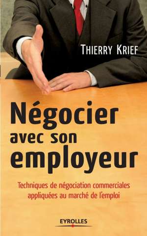 Négocier avec son employeur: Techniques de négociation commerciale appliquées au marché de l'emploi de Thierry Krief