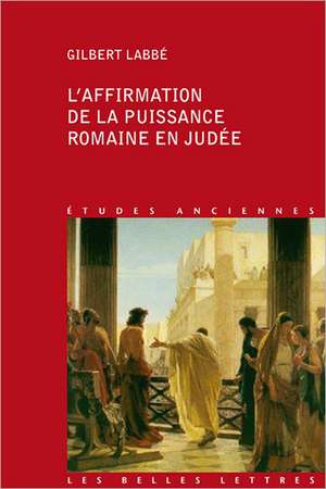 L'Affirmation de La Puissance Romaine En Judee: 63 Avant J.-C.-136 Apres J.-C. de Gilbert Labbe