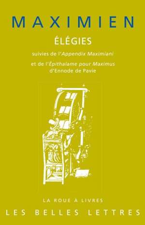 Maximien, Elegies: Suivies de L'Appendix Maximiani Et de L'Epithalame Pour Maximus D'Ennode de Pavie de Benjamin Goldlust