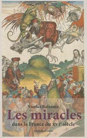 Les Miracles Dans La France Du Xvie Siecle: Metamorphoses Du Surnaturel de Nicolas Balzamo