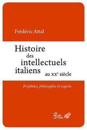 Histoire Des Intellectuels Italiens Au Xxe Siecle: Prophetes, Philosophes Et Experts de Frederic Attal