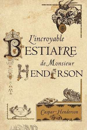 L'Incroyable Bestiaire de Monsieur Henderson de Caspar Henderson