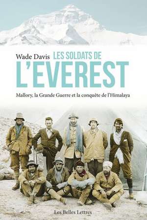 Les Soldats de L'Everest: Mallory, La Grande Guerre Et La Conquete de L'Himalaya de Wade Davis