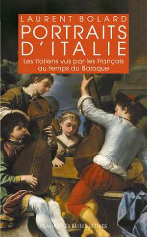 Portraits D'Italie: Les Italiens Vus Par Les Francais Au Temps Du Baroque 1580-1740 de Laurent Bolard