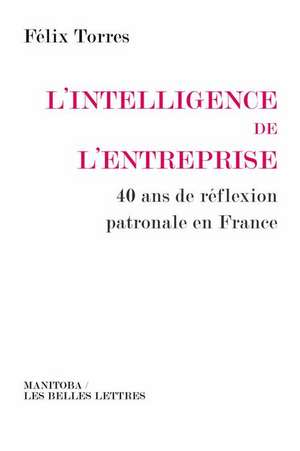 L'Intelligence de L'Entreprise: 40 ANS de Reflexion Patronale En France de Felix Torres