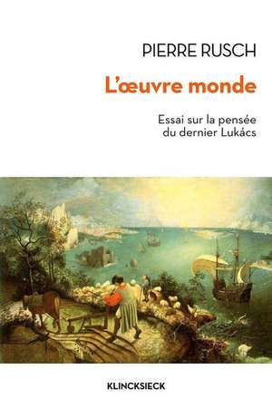 L'Oeuvre-Monde: Essai Sur La Pensee Du Dernier Lukacs de Pierre Rusch