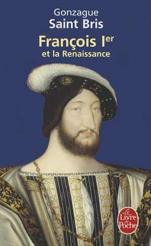 Francois 1er Et la Renaissance de Gonzague Saint Bris