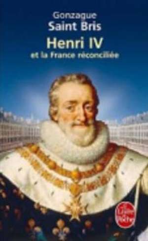 Henri IV Et La France Reconciliee de Gonzague Saint-Bris