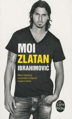 Moi, Zlatan Ibrahimovic de Z. Lagercrantz Ibrahimovic