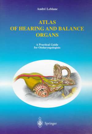 Atlas of Hearing and Balance Organs: A Practical Guide for Otolaryngologists de Andre Leblanc