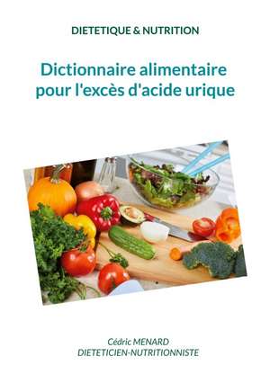 Dictionnaire alimentaire pour l'excès d'acide urique. de Cédric Menard