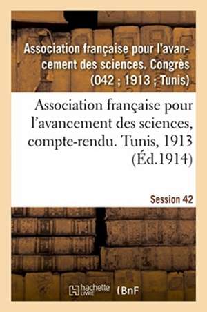 Association Française Pour l'Avancement Des Sciences, Compte-Rendu. Tunis, 1913 de Avancement Des Sciences