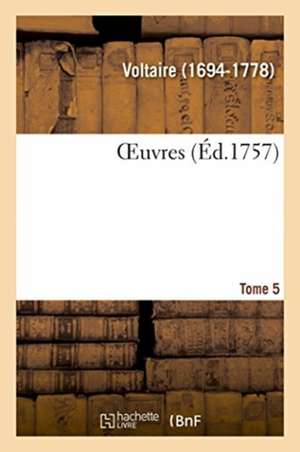 Oeuvres. Tome 5 de Voltaire