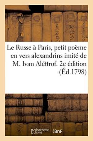 Le Russe à Paris, petit poème en vers alexandrins imité de M. Ivan Aléttrof. 2e édition de Le Hay-J