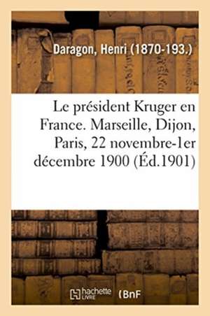 Le président Kruger en France. Marseille, Dijon, Paris, 22 novembre-1er décembre 1900 de Henri Daragon