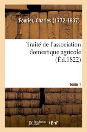 Traité de l'Association Domestique Agricole. Tome 1 de Fourier-C