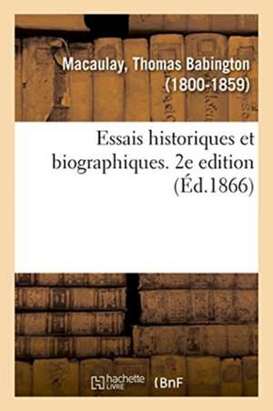 Essais Historiques Et Biographiques. 2e Edition de Thomas Babington Macaulay