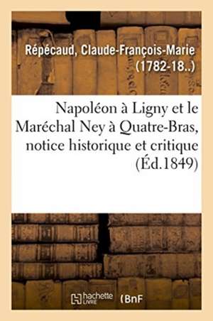 Napoléon À Ligny Et Le Maréchal Ney À Quatre-Bras, Notice Historique Et Critique de Repecaud-C