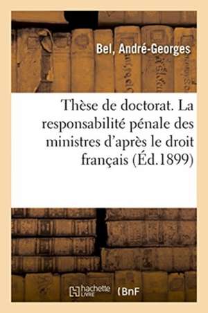 Thèse de Doctorat. La Responsabilité Pénale Des Ministres de André-Georges Bel