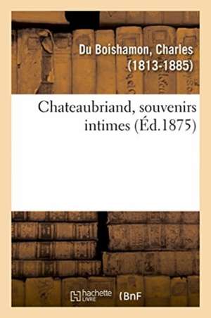 Chateaubriand, Souvenirs Intimes de Charles Du Boishamon