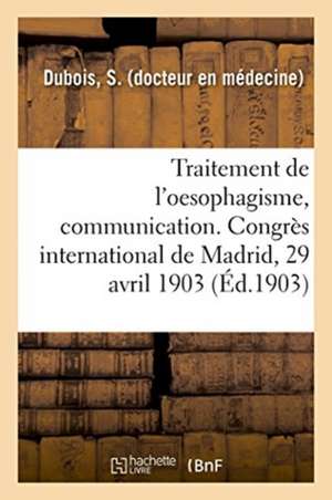 Traitement de l'Oesophagisme, Communication. Congrès International de Madrid, 29 Avril 1903 de S. Dubois