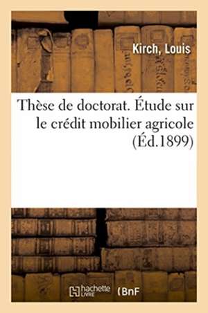 Thèse de Doctorat. Étude Sur Le Crédit Mobilier Agricole de Louis Kirch