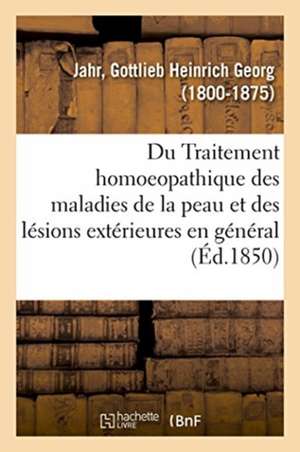 Du Traitement Homoeopathique Des Maladies de la Peau Et Des Lésions Extérieures En Général de Gottlieb Heinrich Georg Jahr