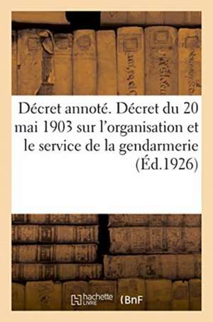 Décret Annoté. Décret Du 20 Mai 1903 Sur l'Organisation Et Le Service de la Gendarmerie de Adolphe Lanoë