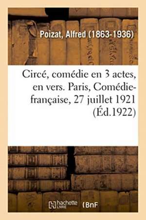 Circé, Comédie En 3 Actes, En Vers. Paris, Comédie-Française, 27 Juillet 1921 de Alfred Poizat