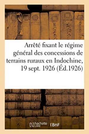 Arrêté Fixant Le Régime Général Des Concessions de Terrains Ruraux En Indochine, 19 Septembre 1926 de Anonyme