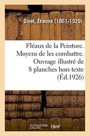 Fléaux de la Peinture. Moyens de Les Combattre. Ouvrage Illustré de 8 Planches Hors Texte de Étienne Dinet