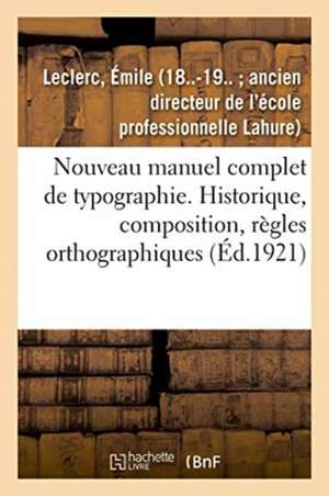 Nouveau Manuel Complet de Typographie: Historique, Composition, Règles Orthographiques, Imposition de Émile Leclerc