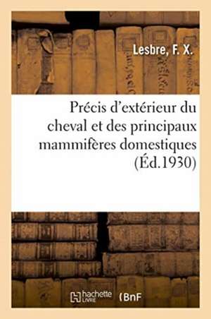 Précis d'Extérieur Du Cheval Et Des Principaux Mammifères Domestiques, Avec 363 Figures de F. X. Lesbre