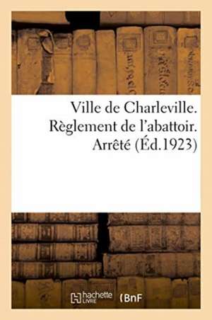 Ville de Charleville. Règlement de l'Abattoir. Arrêté de Anonyme