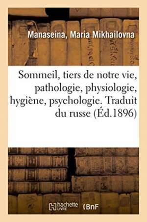 Sommeil, Tiers de Notre Vie, Pathologie, Physiologie, Hygiène, Psychologie. Traduit Du Russe de Maria Mikhailovna Manaseina