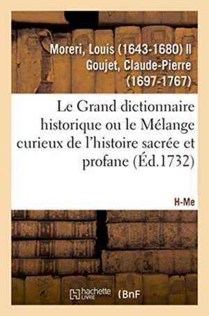 Le Grand Dictionnaire Historique Ou Le Mélange Curieux de l'Histoire Sacrée Et Profane. H-Me de Louis Moreri