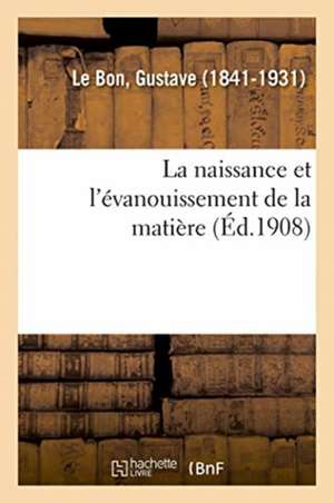 La Naissance Et l'Évanouissement de la Matière de Gustave Le Bon