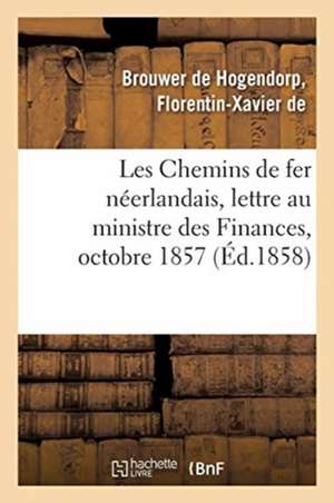 Les Chemins de Fer Néerlandais, Lettre À Son Excellence M. Le Ministre Des Finances, Octobre 1857 de Florentin-Xavie de Brouwer de Hogendorp