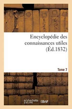 Encyclopédie Des Connaissances Utiles. Tome 7 de Rosat-A