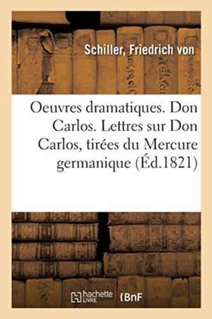 Oeuvres Dramatiques. Don Carlos. Lettres Sur Don Carlos, Tirées Du Mercure Germanique de Friedrich Schiller