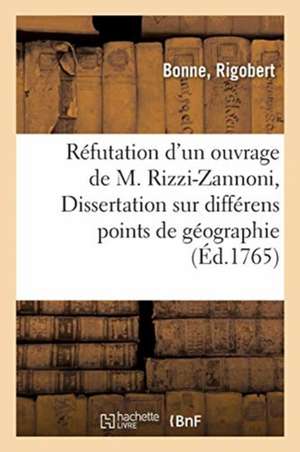 Réfutation d'Un Ouvrage de M. Rizzi-Zannoni Intitulé Dissertation Sur Différens Points de Géographie de Rigobert Bonne