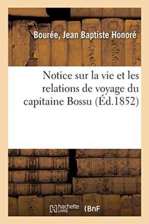 Notice Sur La Vie Et Les Relations de Voyage Du Capitaine Bossu de Jean Baptiste Honoré Bourée