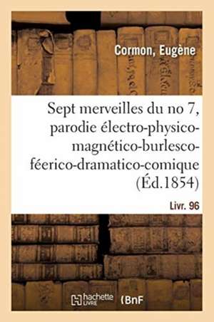 Les Sept Merveilles Du No 7, Parodie Électro-Physico-Magnético-Burlesco-Féerico-Dramatico-Comique de Eugène Cormon