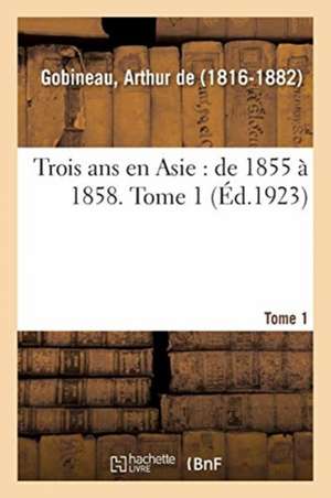 Trois ANS En Asie: de 1855 À 1858. Tome 1 de Arthur De Gobineau