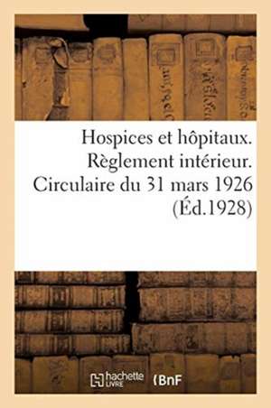 Hospices Et Hôpitaux. Règlement Intérieur. Circulaire Du 31 Mars 1926 de Collectif