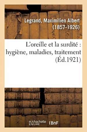 L'Oreille Et La Surdité Hygiène, Maladies, Traitement de Maximilien-Albert Legrand