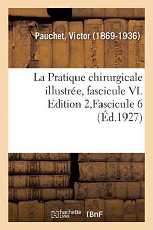 La Pratique Chirurgicale Illustrée, Fascicule VI. Edition 2, Fascicule 6 de Victor Pauchet