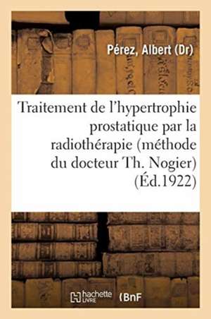 Traitement de l'Hypertrophie Prostatique Par La Radiothérapie (Méthode Du Docteur Th. Nogier) de Albert Pérez